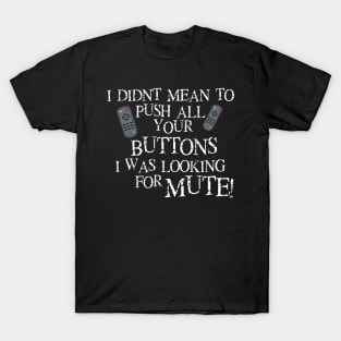 I didnt mean to push all your buttons I was looking for mute T-Shirt